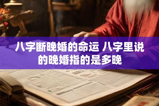 八字断晚婚的命运 八字里说的晚婚指的是多晚