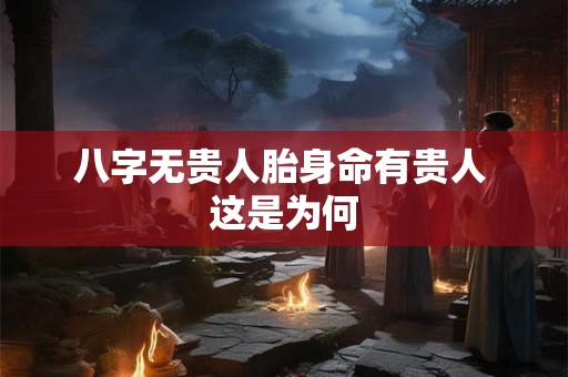 八字无贵人胎身命有贵人 这是为何