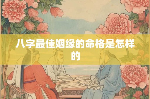 八字最佳姻缘的命格是怎样的