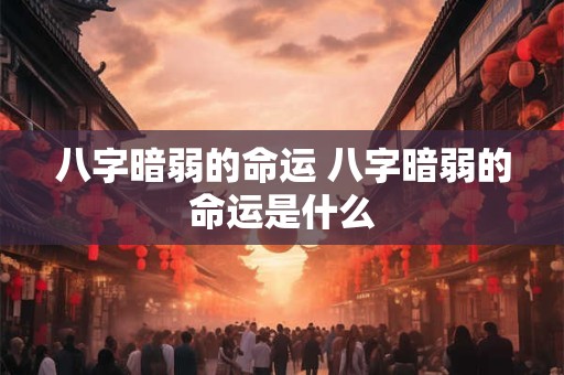 八字暗弱的命运 八字暗弱的命运是什么