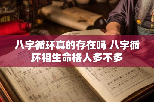 八字循环真的存在吗 八字循环相生命格人多不多