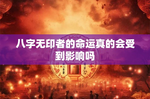详细阅读:八字无印者的命运真的会受到影响吗 八字无印者的命运真的会受到影响吗