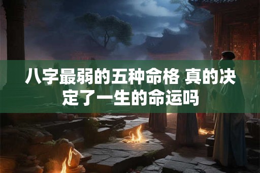 八字最弱的五种命格 真的决定了一生的命运吗