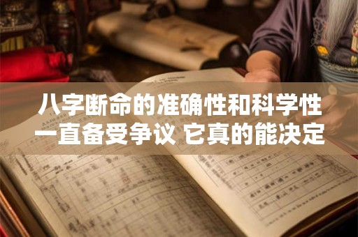 八字断命的准确性和科学性一直备受争议 它真的能决定一个人的凶吉吗