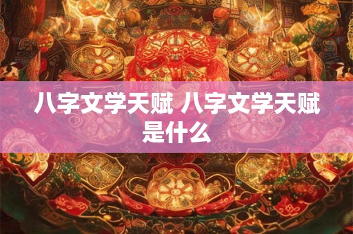 八字文学天赋 八字文学天赋是什么