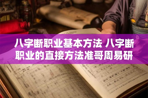八字断职业基本方法 八字断职业的直接方法准哥周易研汇