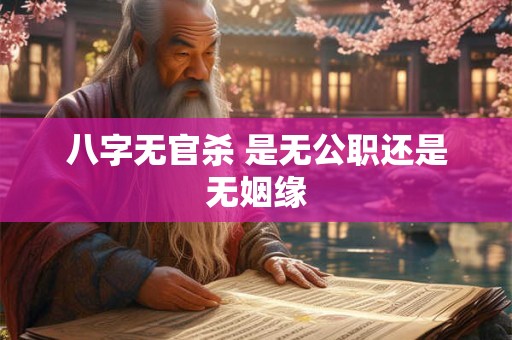 八字无官杀 是无公职还是无姻缘 八字无官杀 是无公职还是无姻缘