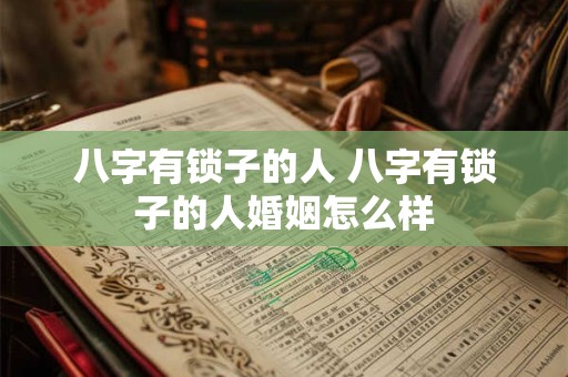八字有锁子的人 八字有锁子的人婚姻怎么样