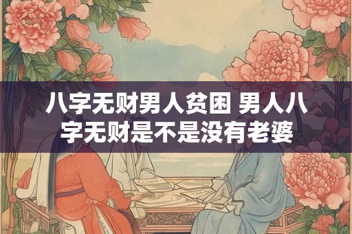 八字无财男人贫困 男人八字无财是不是没有老婆