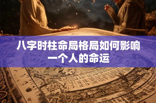 八字时柱命局格局如何影响一个人的命运