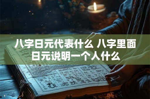 八字日元代表什么 八字里面日元说明一个人什么