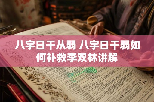 八字日干从弱 八字日干弱如何补救李双林讲解