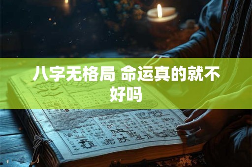 八字无格局 命运真的就不好吗 八字无格局 命运真的就不好吗