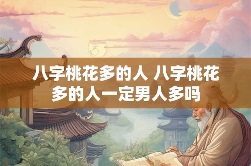 八字桃花多的人 八字桃花多的人一定男人多吗