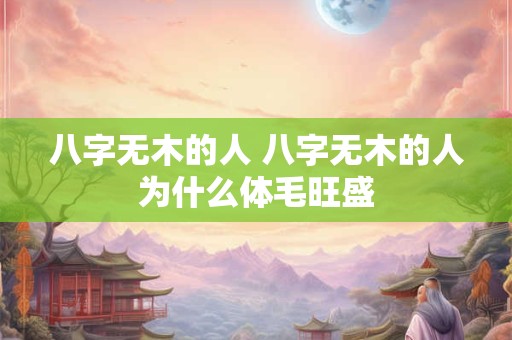 八字无木的人 八字无木的人为什么体毛旺盛