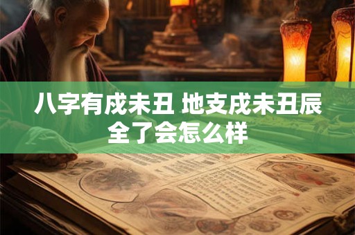 八字有戍未丑 地支戌未丑辰全了会怎么样