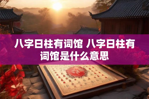 八字日柱有词馆 八字日柱有词馆是什么意思