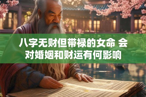 八字无财但带禄的女命 会对婚姻和财运有何影响