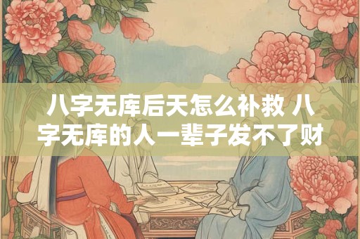 八字无库后天怎么补救 八字无库的人一辈子发不了财吗