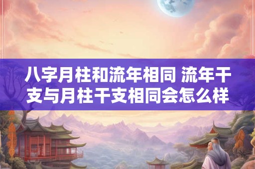 八字月柱和流年相同 流年干支与月柱干支相同会怎么样