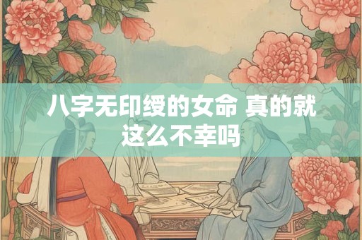 八字无印绶的女命 真的就这么不幸吗