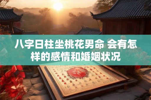 八字日柱坐桃花男命 会有怎样的感情和婚姻状况