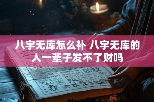 八字无库怎么补 八字无库的人一辈子发不了财吗 八字无库怎么补 八字无库的人一辈子发不了财吗