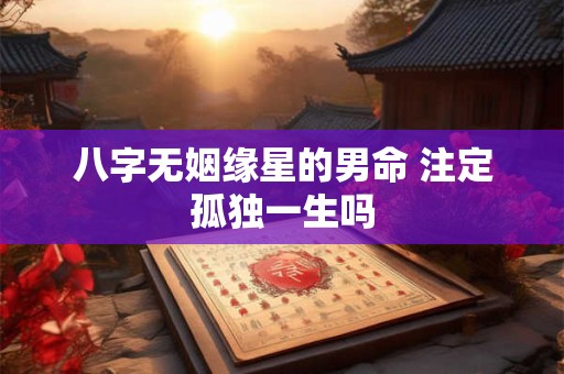八字无姻缘星的男命 注定孤独一生吗