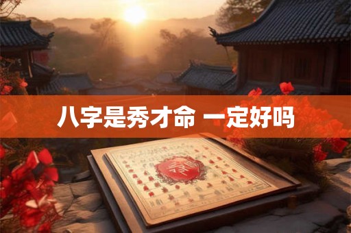 八字是秀才命 一定好吗