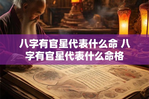 八字有官星代表什么命 八字有官星代表什么命格 八字有官星代表什么命 八字有官星代表什么命格