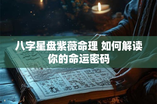 八字星盘紫薇命理 如何解读你的命运密码 八字星盘紫薇命理 如何解读你的命运密码