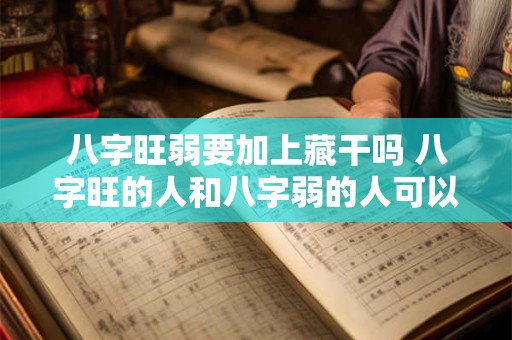 八字旺弱要加上藏干吗 八字旺的人和八字弱的人可以一起吗 八字旺弱要加上藏干吗 八字旺的人和八字弱的人可以一起吗