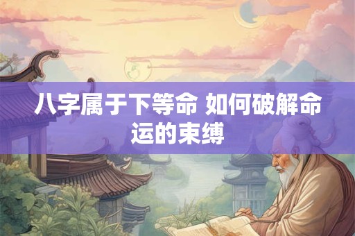 八字属于下等命 如何破解命运的束缚