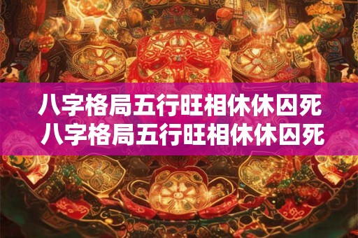 八字格局五行旺相休休囚死 八字格局五行旺相休休囚死 八字喜用神什么意思