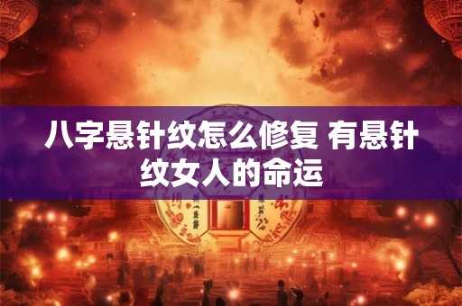 八字悬针纹怎么修复 有悬针纹女人的命运