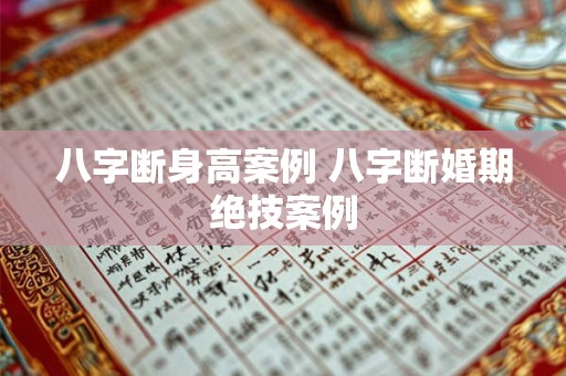 八字断身高案例 八字断婚期绝技案例