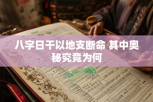 八字日干以地支断命 其中奥秘究竟为何