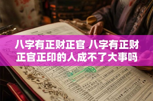八字有正财正官 八字有正财正官正印的人成不了大事吗