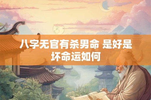 八字无官有杀男命 是好是坏命运如何