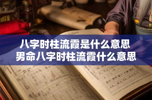 八字时柱流霞是什么意思 男命八字时柱流霞什么意思