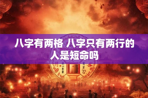 八字有两格 八字只有两行的人是短命吗