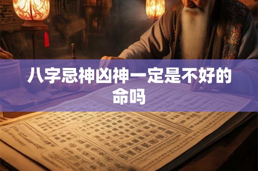 八字忌神凶神一定是不好的命吗