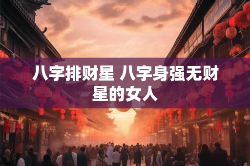 八字排财星 八字身强无财星的女人