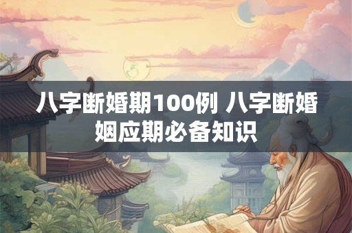 八字断婚期100例 八字断婚姻应期必备知识