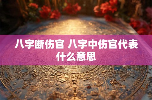 八字断伤官 八字中伤官代表什么意思