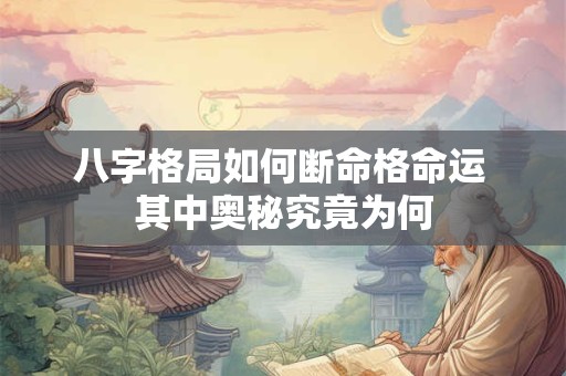 八字格局如何断命格命运 其中奥秘究竟为何
