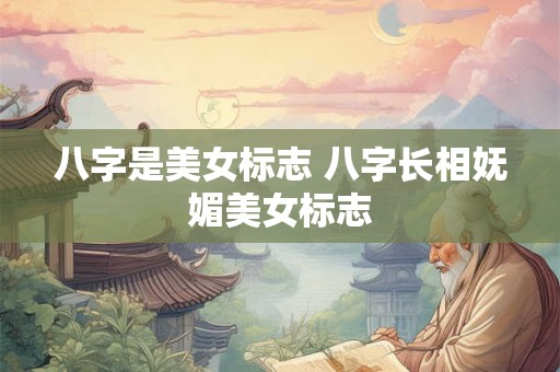 八字是美女标志 八字长相妩媚美女标志
