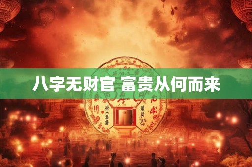 八字无财官 富贵从何而来