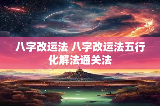 八字改运法 八字改运法五行化解法通关法