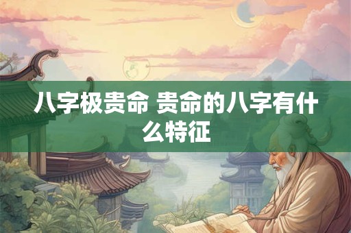 八字极贵命 贵命的八字有什么特征